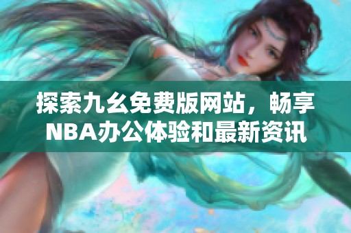 探索九幺免费版网站，畅享NBA办公体验和最新资讯