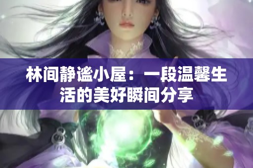 林间静谧小屋：一段温馨生活的美好瞬间分享