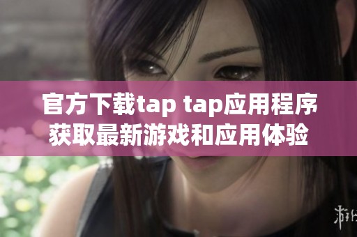 官方下载tap tap应用程序获取最新游戏和应用体验