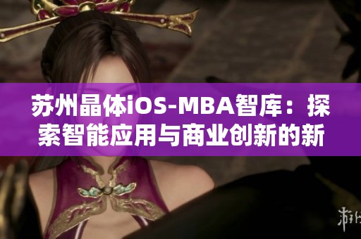 苏州晶体iOS-MBA智库：探索智能应用与商业创新的新纪元