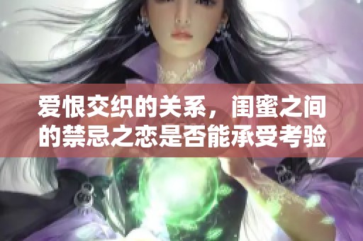 爱恨交织的关系，闺蜜之间的禁忌之恋是否能承受考验