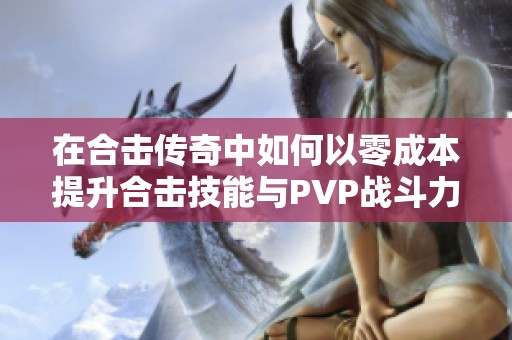 在合击传奇中如何以零成本提升合击技能与PVP战斗力的有效策略分享