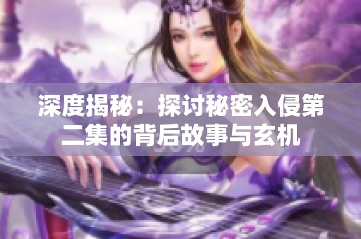 深度揭秘：探讨秘密入侵第二集的背后故事与玄机