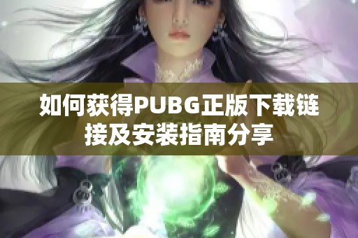 如何获得PUBG正版下载链接及安装指南分享