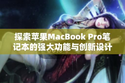 探索苹果MacBook Pro笔记本的强大功能与创新设计之旅