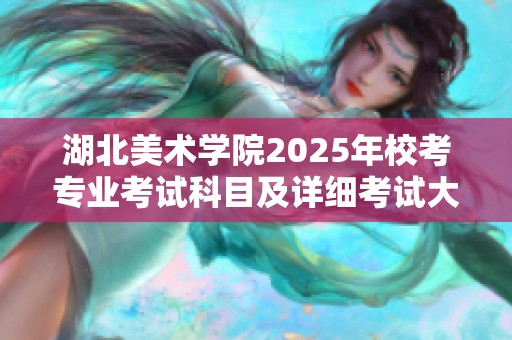 湖北美术学院2025年校考专业考试科目及详细考试大纲正式发布通知