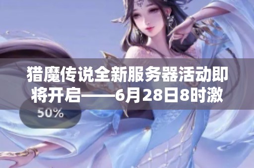 猎魔传说全新服务器活动即将开启——6月28日8时激情等待你的加入