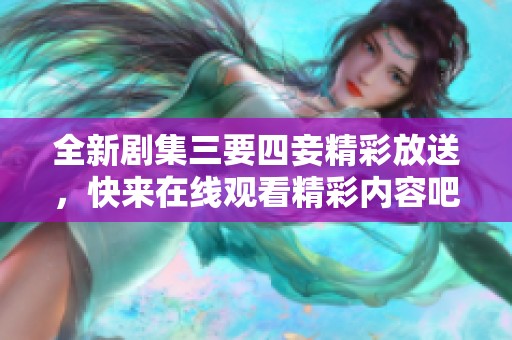 全新剧集三要四妾精彩放送，快来在线观看精彩内容吧