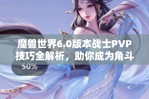 魔兽世界6.0版本战士PVP技巧全解析，助你成为角斗士的巅峰战力