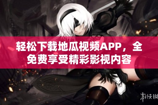 轻松下载地瓜视频APP，全免费享受精彩影视内容