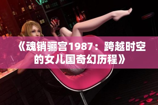 《魂销骊宫1987：跨越时空的女儿国奇幻历程》