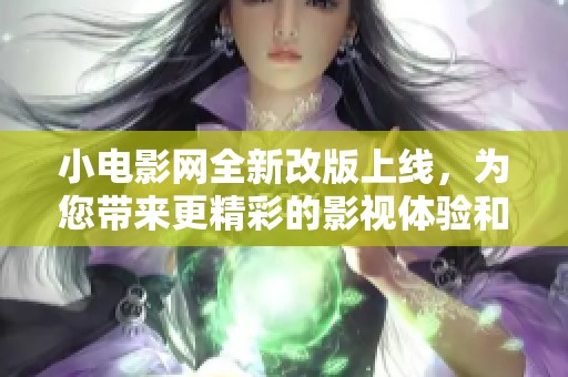 小电影网全新改版上线，为您带来更精彩的影视体验和便捷服务