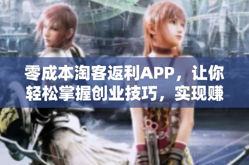 零成本淘客返利APP，让你轻松掌握创业技巧，实现赚钱梦想！