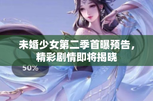 未婚少女第二季首曝预告，精彩剧情即将揭晓