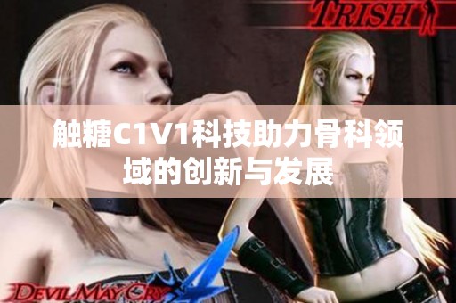 触糖C1V1科技助力骨科领域的创新与发展