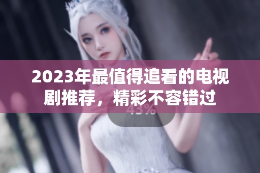 2023年最值得追看的电视剧推荐，精彩不容错过