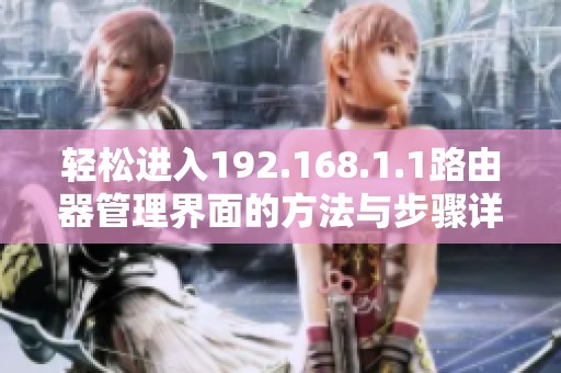 轻松进入192.168.1.1路由器管理界面的方法与步骤详解