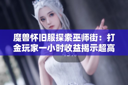 魔兽怀旧服探索巫师街：打金玩家一小时收益揭示超高潜力与秘密