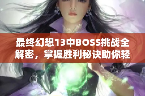 最终幻想13中BOSS挑战全解密，掌握胜利秘诀助你轻松过关与超越对手