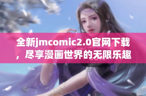 全新jmcomic2.0官网下载，尽享漫画世界的无限乐趣