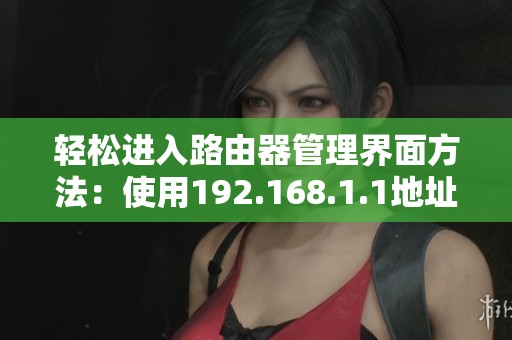 轻松进入路由器管理界面方法：使用192.168.1.1地址