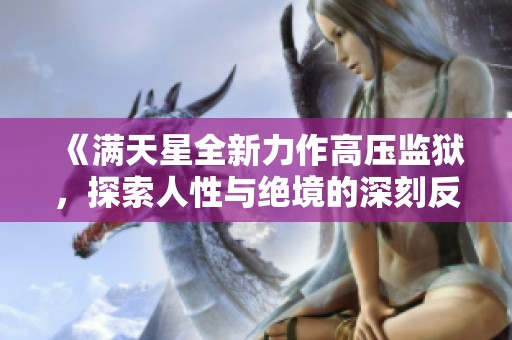 《满天星全新力作高压监狱，探索人性与绝境的深刻反思》