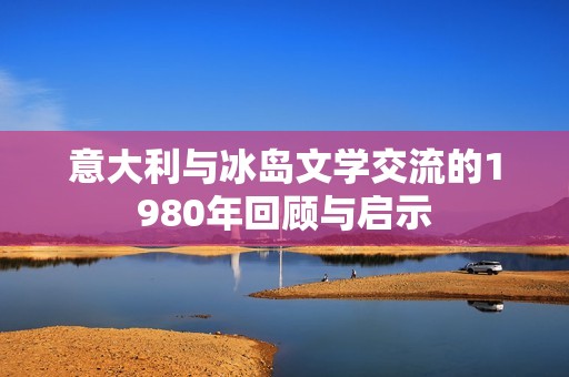 意大利与冰岛文学交流的1980年回顾与启示