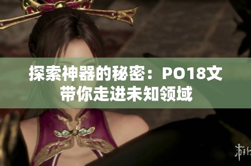 探索神器的秘密：PO18文带你走进未知领域