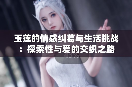 玉莲的情感纠葛与生活挑战：探索性与爱的交织之路