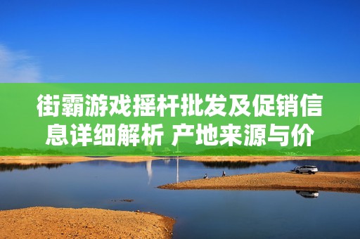 街霸游戏摇杆批发及促销信息详细解析 产地来源与价格一网打尽