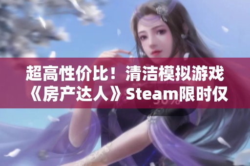 超高性价比！清洁模拟游戏《房产达人》Steam限时仅售9.2元，快来购买吧