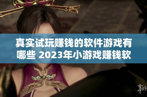 真实试玩赚钱的软件游戏有哪些 2023年小游戏赚钱软件推荐排行榜