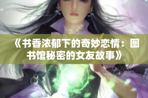 《书香浓郁下的奇妙恋情：图书馆秘密的女友故事》