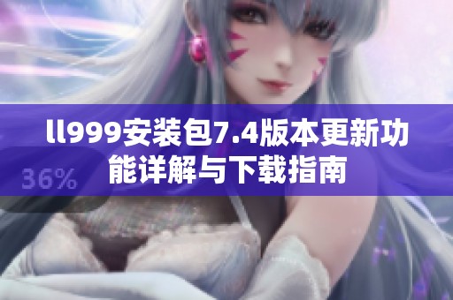 ll999安装包7.4版本更新功能详解与下载指南