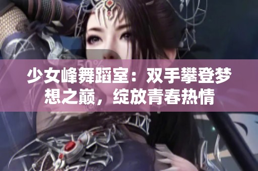 少女峰舞蹈室：双手攀登梦想之巅，绽放青春热情