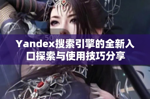 Yandex搜索引擎的全新入口探索与使用技巧分享