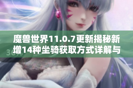 魔兽世界11.0.7更新揭秘新增14种坐骑获取方式详解与攻略