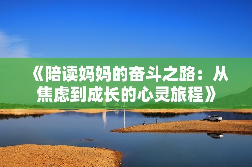 《陪读妈妈的奋斗之路：从焦虑到成长的心灵旅程》