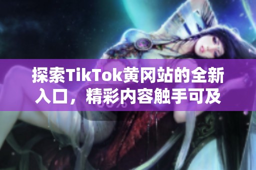 探索TikTok黄冈站的全新入口，精彩内容触手可及