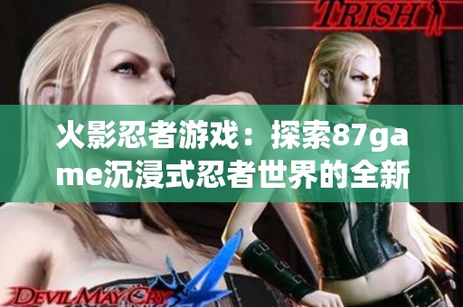 火影忍者游戏：探索87game沉浸式忍者世界的全新体验