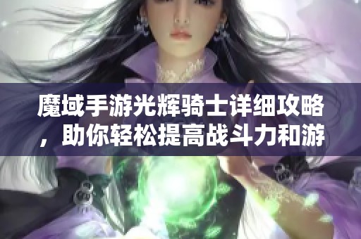 魔域手游光辉骑士详细攻略，助你轻松提高战斗力和游戏体验的秘籍分享