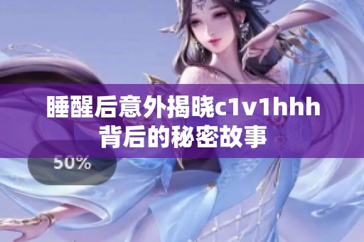 睡醒后意外揭晓c1v1hhh背后的秘密故事