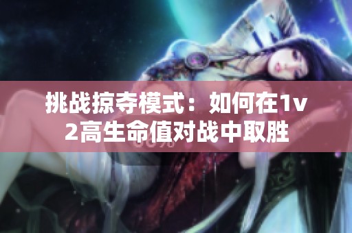 挑战掠夺模式：如何在1v2高生命值对战中取胜