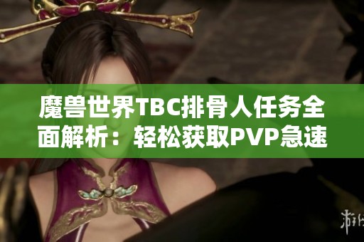 魔兽世界TBC排骨人任务全面解析：轻松获取PVP急速装备的有效攻略分享