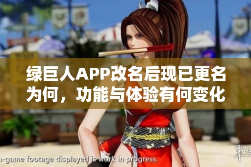 绿巨人APP改名后现已更名为何，功能与体验有何变化