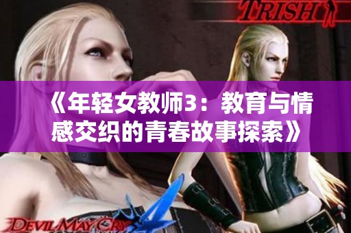 《年轻女教师3：教育与情感交织的青春故事探索》