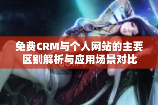 免费CRM与个人网站的主要区别解析与应用场景对比