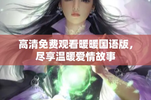 高清免费观看暖暖国语版，尽享温暖爱情故事