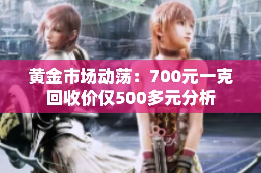 黄金市场动荡：700元一克回收价仅500多元分析