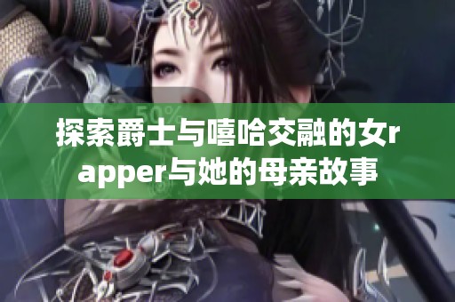 探索爵士与嘻哈交融的女rapper与她的母亲故事